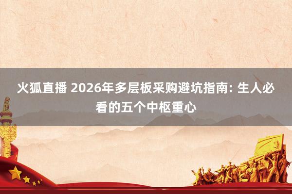 火狐直播 2026年多层板采购避坑指南: 生人必看的五个中枢重心