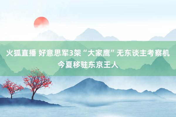 火狐直播 好意思军3架“大家鹰”无东谈主考察机今夏移驻东京王人