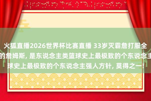 火狐直播2026世界杯比赛直播 33岁灭霸詹打服全定约! 2018年季后赛的詹姆斯, 是东说念主类篮球史上最极致的个东说念主强人方针, 莫得之一!