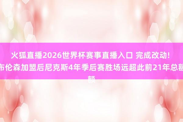 火狐直播2026世界杯赛事直播入口 完成改动! 布伦森加盟后尼克斯4年季后赛胜场远超此前21年总额