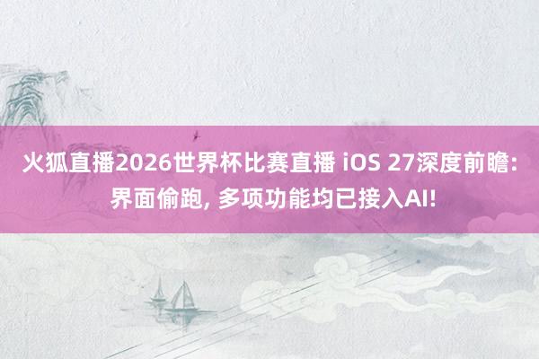 火狐直播2026世界杯比赛直播 iOS 27深度前瞻: 界面偷跑， 多项功能均已接入AI!