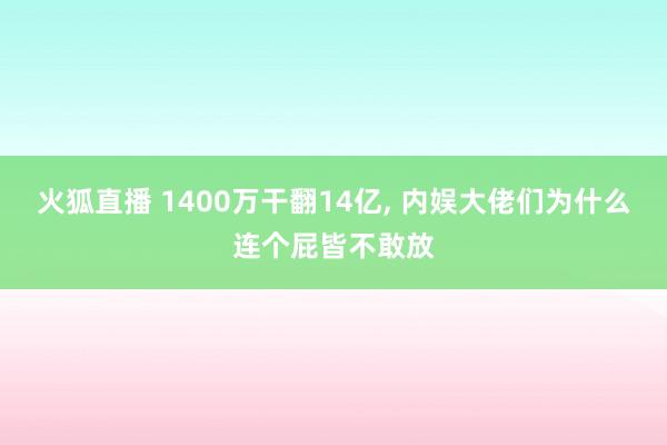 火狐直播 1400万干翻14亿, 内娱大佬们为什么连个屁皆不敢放