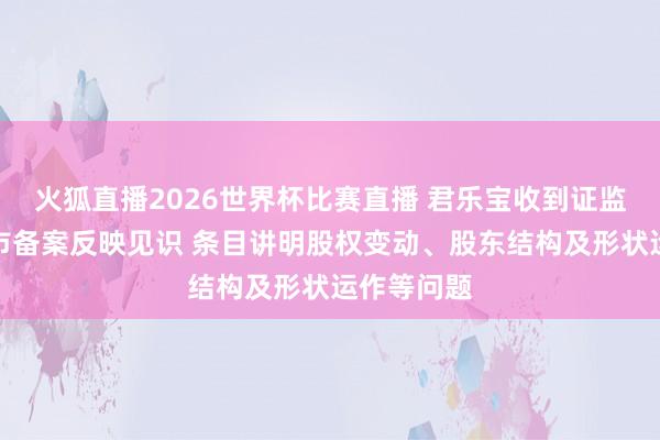 火狐直播2026世界杯比赛直播 君乐宝收到证监会境外上市备案反映见识 条目讲明股权变动、股东结构及形状运作等问题
