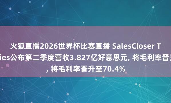 火狐直播2026世界杯比赛直播 SalesCloser Technologies公布第二季度营收3.827亿好意思元, 将毛利率晋升至70.4%