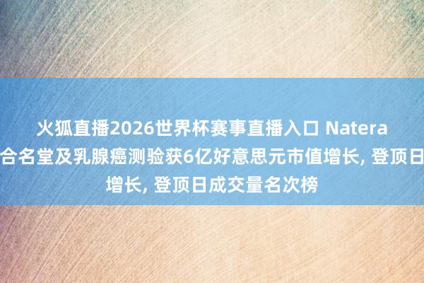 火狐直播2026世界杯赛事直播入口 Natera因玄色素瘤配合名堂及乳腺癌测验获6亿好意思元市值增长, 登顶日成交量名次榜