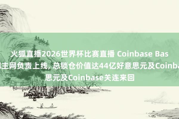 火狐直播2026世界杯比赛直播 Coinbase Base升级: Azul主网负责上线， 总锁仓价值达44亿好意思元及Coinbase关连来回