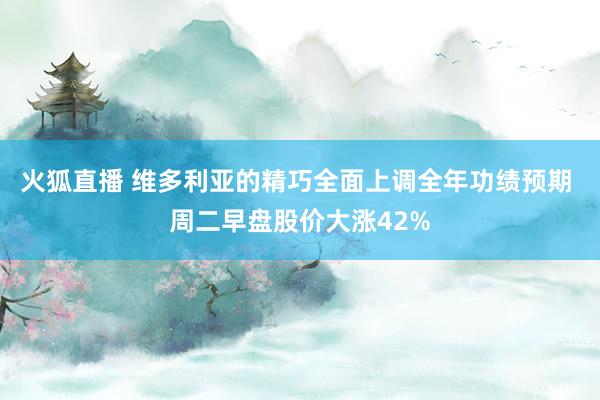 火狐直播 维多利亚的精巧全面上调全年功绩预期 周二早盘股价大涨42%