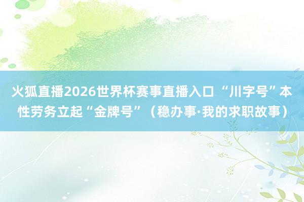 火狐直播2026世界杯赛事直播入口 “川字号”本性劳务立起“金牌号”（稳办事·我的求职故事）