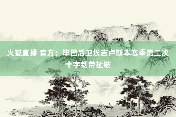 火狐直播 官方:毕巴后卫埃吉卢斯本赛季第二次十字韧带扯破
