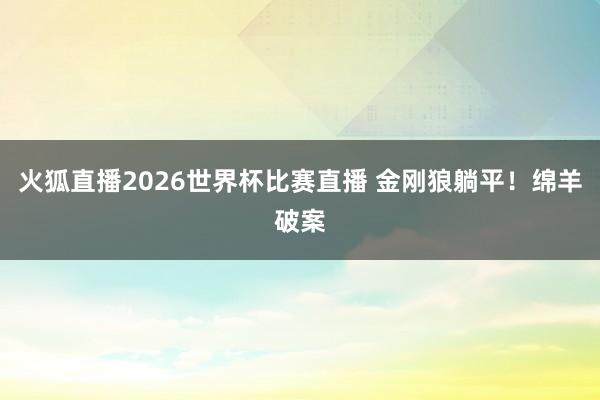 火狐直播2026世界杯比赛直播 金刚狼躺平！绵羊破案