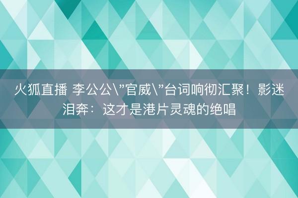 火狐直播 李公公