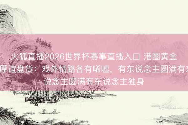 火狐直播2026世界杯赛事直播入口 港圈黄金期间5位女神厚谊盘货:戏外情路各有唏嘘,有东说念主圆满有东说念主独身