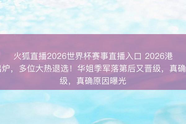 火狐直播2026世界杯赛事直播入口 2026港姐12强出炉,多位大热退选!华姐季军落第后又晋级,真确原因曝光